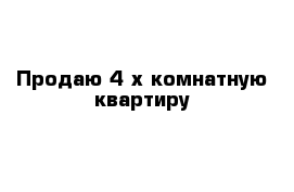 Продаю 4-х комнатную квартиру 